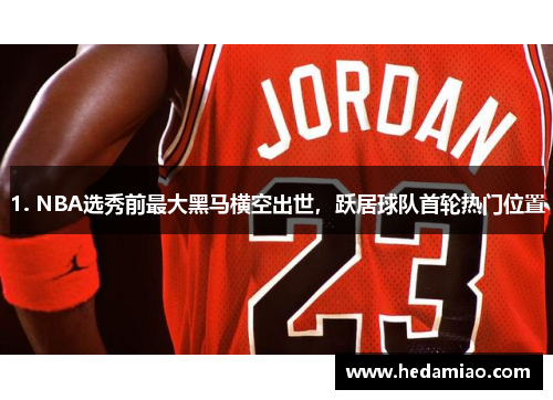 1. NBA选秀前最大黑马横空出世，跃居球队首轮热门位置