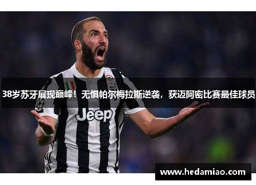 38岁苏牙展现巅峰！无惧帕尔梅拉斯逆袭，获迈阿密比赛最佳球员