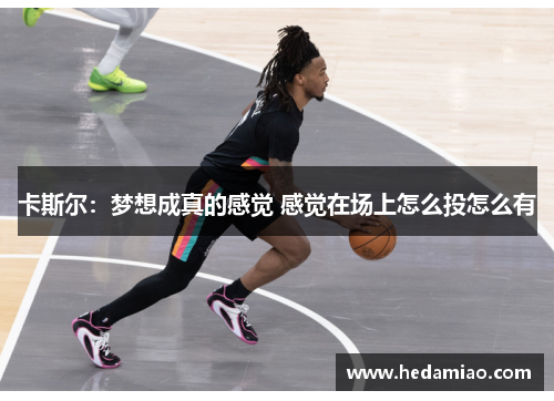 卡斯尔：梦想成真的感觉 感觉在场上怎么投怎么有